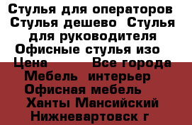 Стулья для операторов, Стулья дешево, Стулья для руководителя,Офисные стулья изо › Цена ­ 450 - Все города Мебель, интерьер » Офисная мебель   . Ханты-Мансийский,Нижневартовск г.